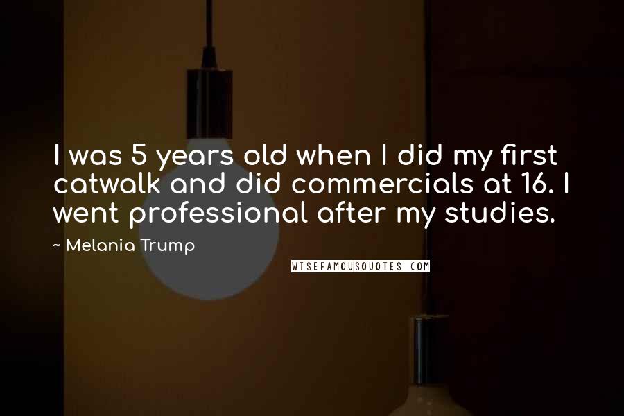 Melania Trump Quotes: I was 5 years old when I did my first catwalk and did commercials at 16. I went professional after my studies.