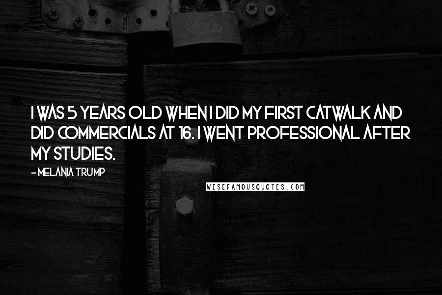 Melania Trump Quotes: I was 5 years old when I did my first catwalk and did commercials at 16. I went professional after my studies.