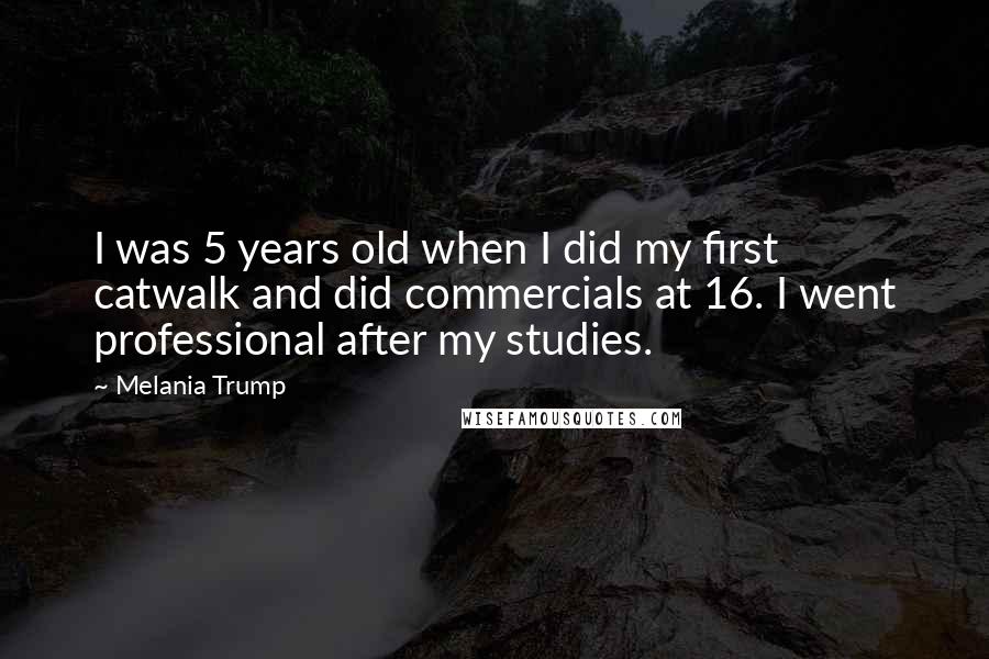 Melania Trump Quotes: I was 5 years old when I did my first catwalk and did commercials at 16. I went professional after my studies.