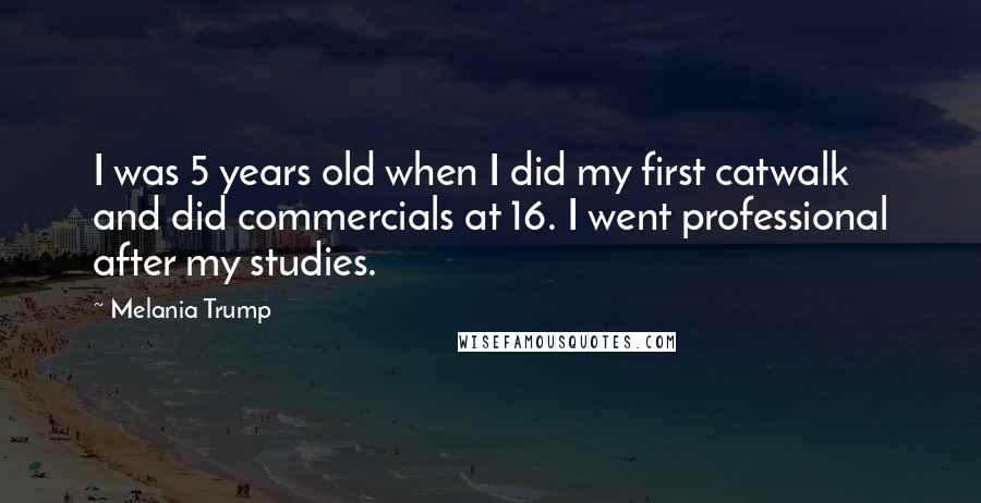 Melania Trump Quotes: I was 5 years old when I did my first catwalk and did commercials at 16. I went professional after my studies.