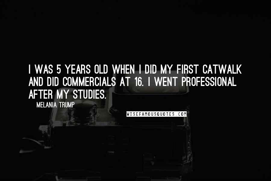 Melania Trump Quotes: I was 5 years old when I did my first catwalk and did commercials at 16. I went professional after my studies.