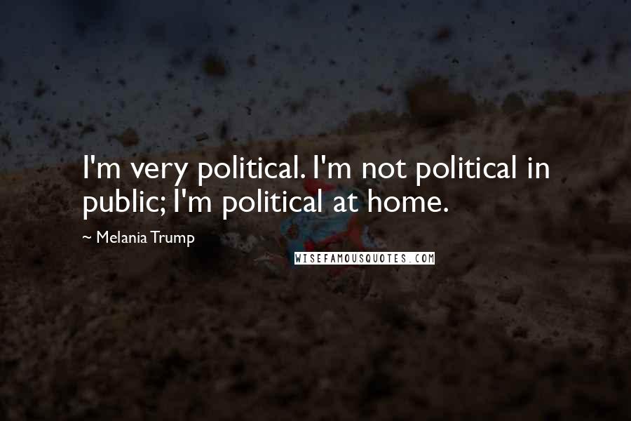 Melania Trump Quotes: I'm very political. I'm not political in public; I'm political at home.