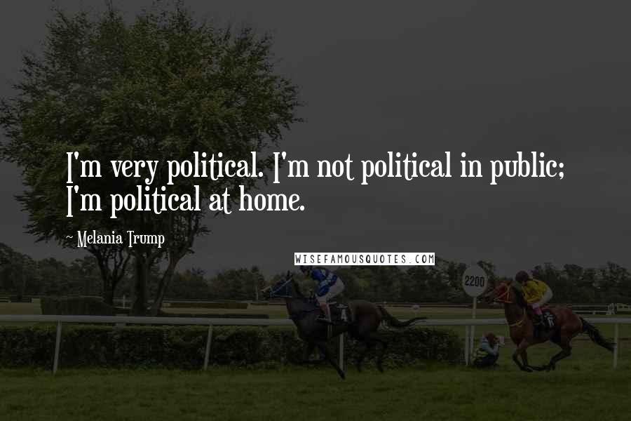 Melania Trump Quotes: I'm very political. I'm not political in public; I'm political at home.