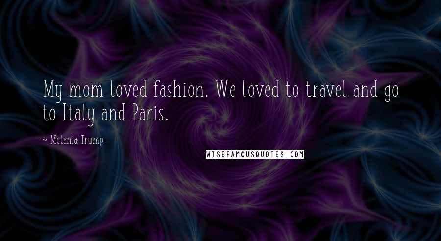 Melania Trump Quotes: My mom loved fashion. We loved to travel and go to Italy and Paris.