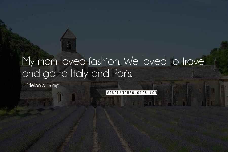 Melania Trump Quotes: My mom loved fashion. We loved to travel and go to Italy and Paris.