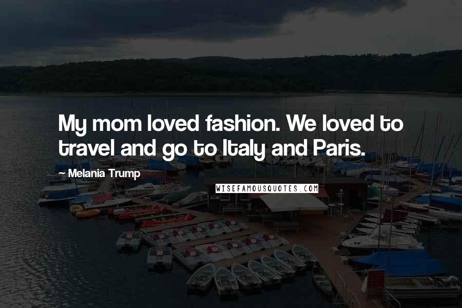 Melania Trump Quotes: My mom loved fashion. We loved to travel and go to Italy and Paris.