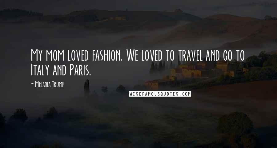 Melania Trump Quotes: My mom loved fashion. We loved to travel and go to Italy and Paris.