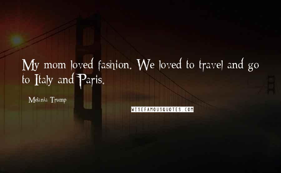 Melania Trump Quotes: My mom loved fashion. We loved to travel and go to Italy and Paris.