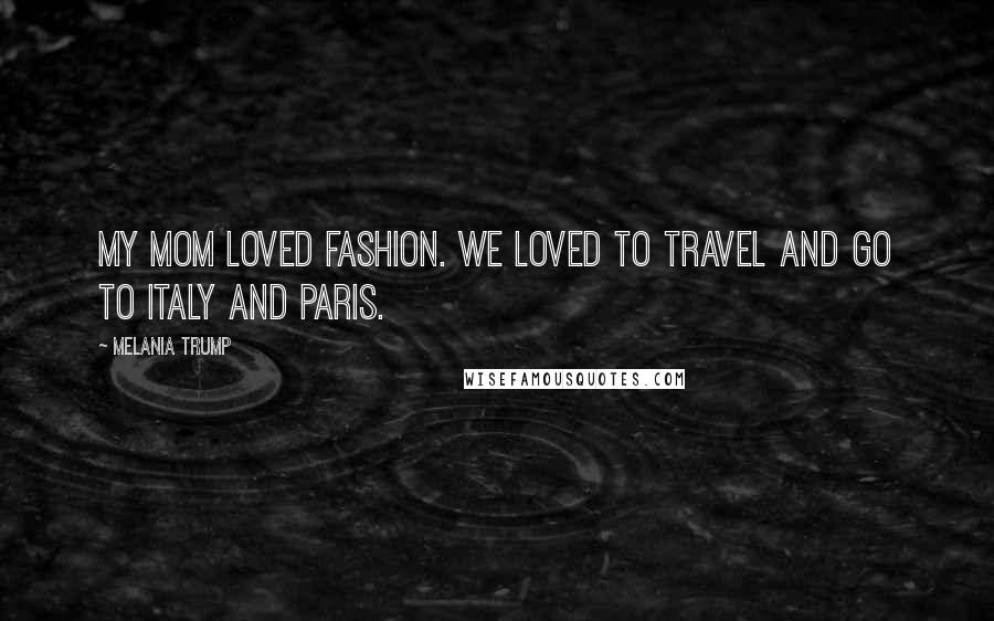 Melania Trump Quotes: My mom loved fashion. We loved to travel and go to Italy and Paris.