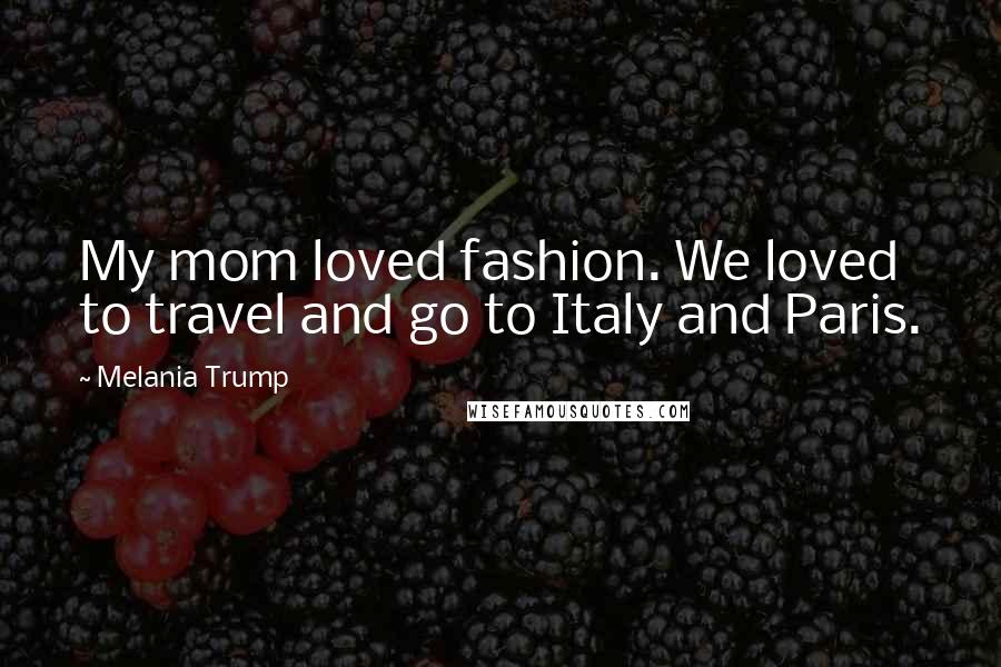 Melania Trump Quotes: My mom loved fashion. We loved to travel and go to Italy and Paris.