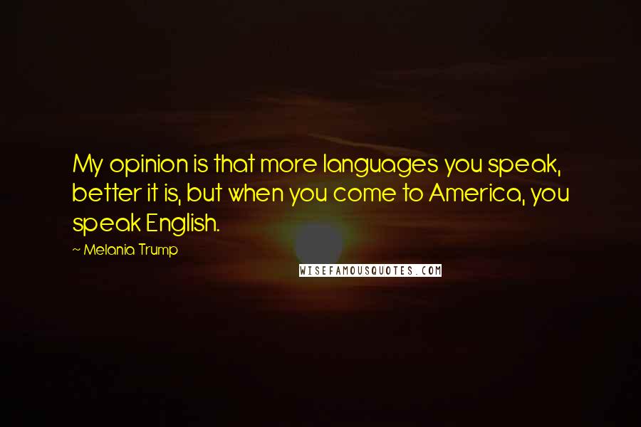 Melania Trump Quotes: My opinion is that more languages you speak, better it is, but when you come to America, you speak English.