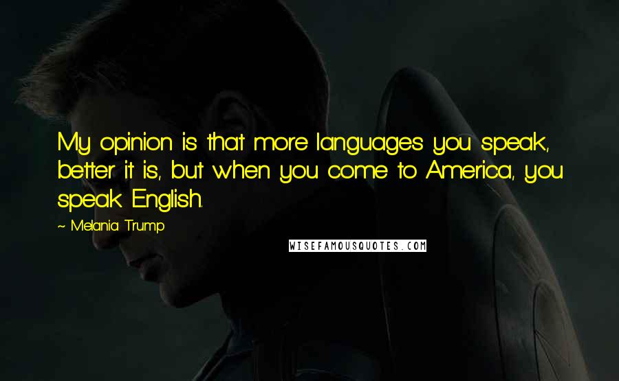 Melania Trump Quotes: My opinion is that more languages you speak, better it is, but when you come to America, you speak English.