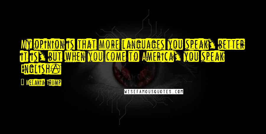 Melania Trump Quotes: My opinion is that more languages you speak, better it is, but when you come to America, you speak English.