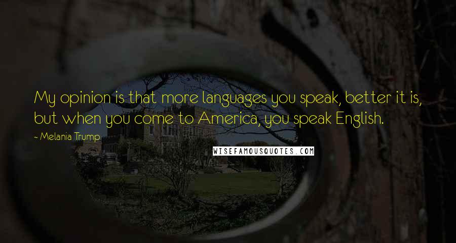 Melania Trump Quotes: My opinion is that more languages you speak, better it is, but when you come to America, you speak English.