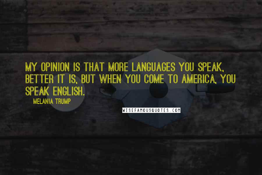 Melania Trump Quotes: My opinion is that more languages you speak, better it is, but when you come to America, you speak English.