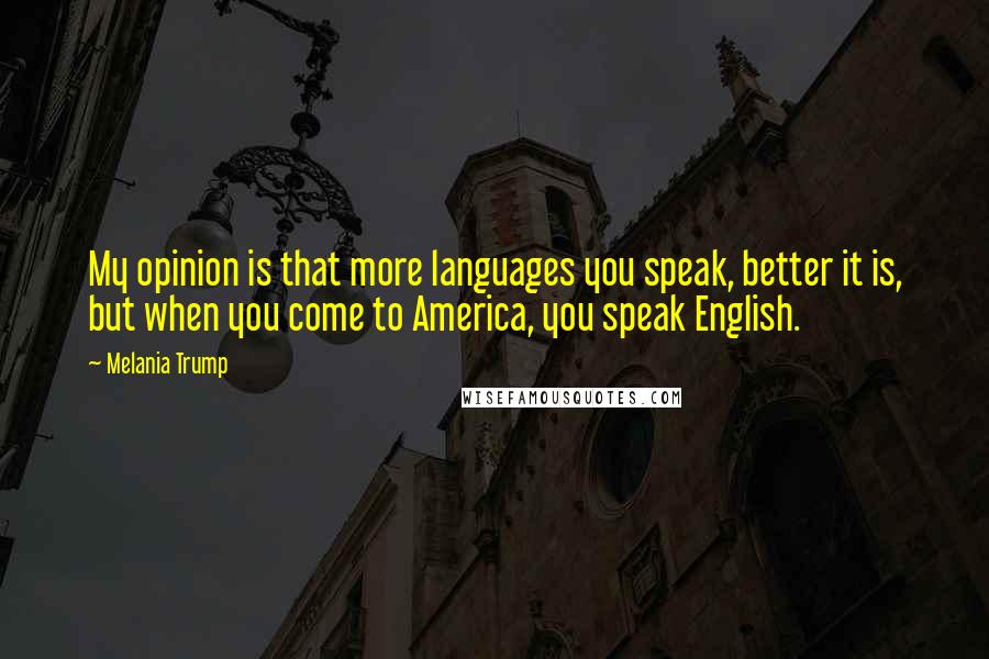 Melania Trump Quotes: My opinion is that more languages you speak, better it is, but when you come to America, you speak English.