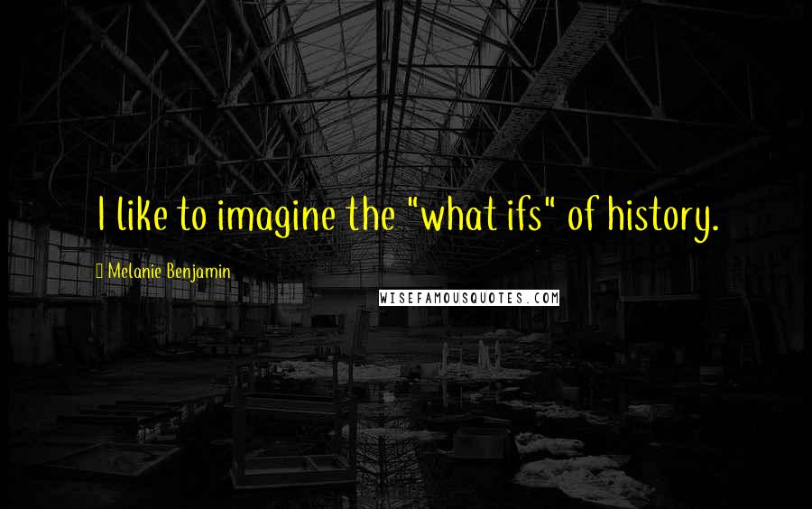 Melanie Benjamin Quotes: I like to imagine the "what ifs" of history.
