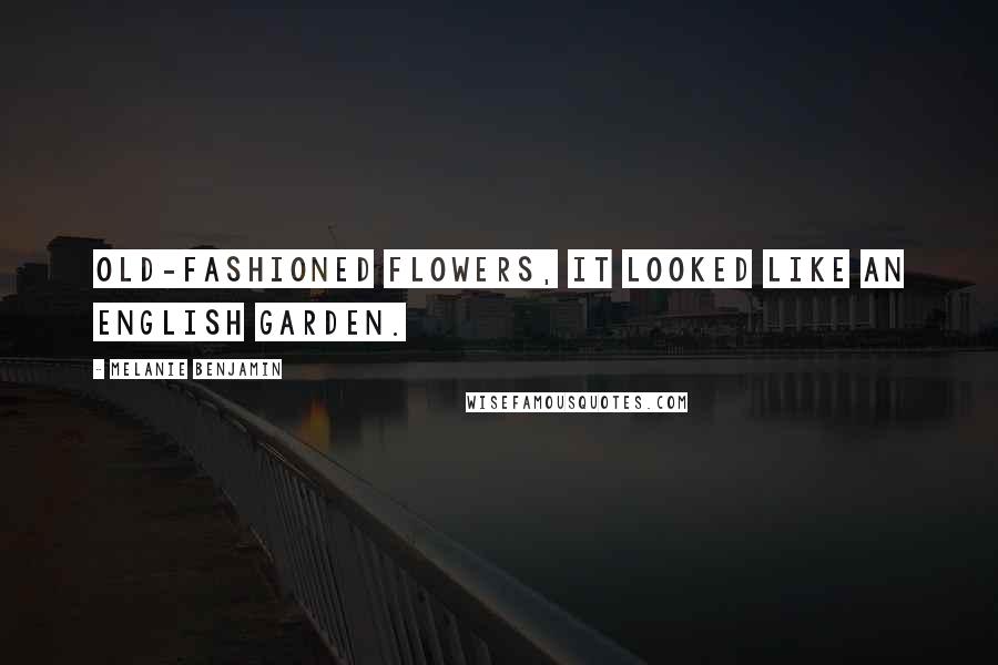 Melanie Benjamin Quotes: old-fashioned flowers, it looked like an English garden.