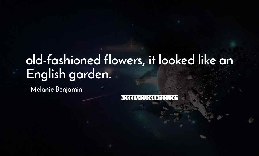 Melanie Benjamin Quotes: old-fashioned flowers, it looked like an English garden.