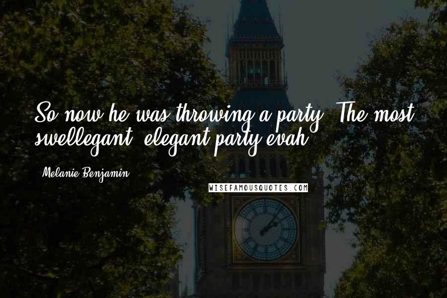 Melanie Benjamin Quotes: So now he was throwing a party. The most swellegant, elegant party evah.