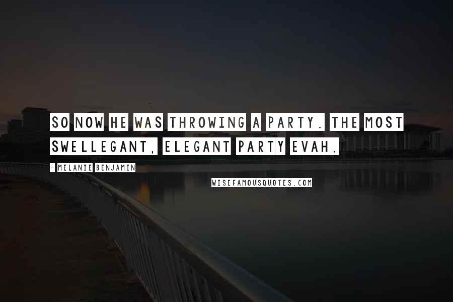 Melanie Benjamin Quotes: So now he was throwing a party. The most swellegant, elegant party evah.