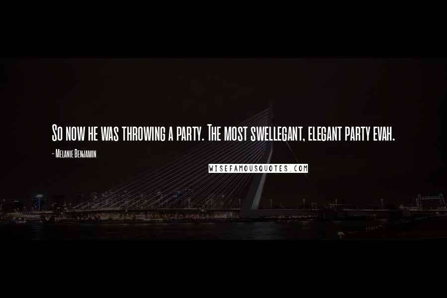 Melanie Benjamin Quotes: So now he was throwing a party. The most swellegant, elegant party evah.