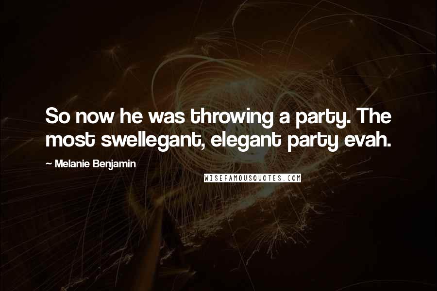 Melanie Benjamin Quotes: So now he was throwing a party. The most swellegant, elegant party evah.