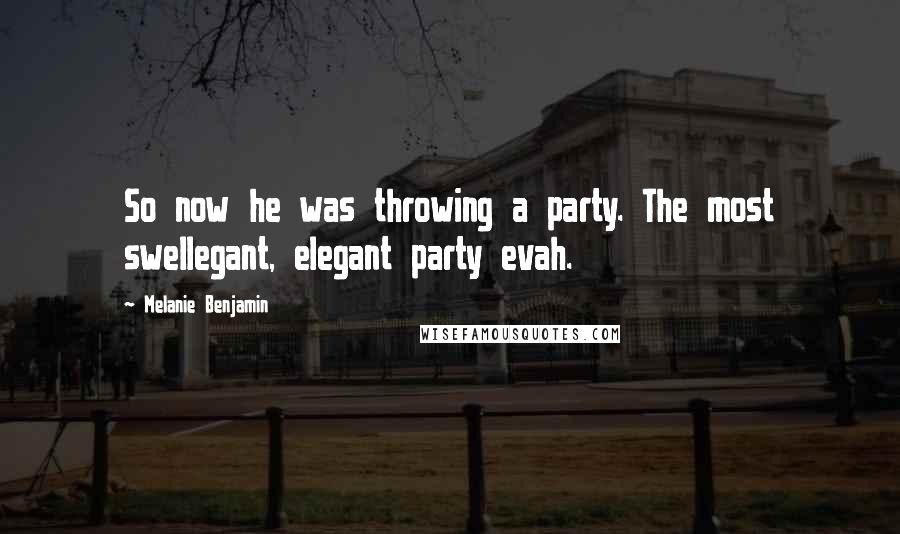 Melanie Benjamin Quotes: So now he was throwing a party. The most swellegant, elegant party evah.