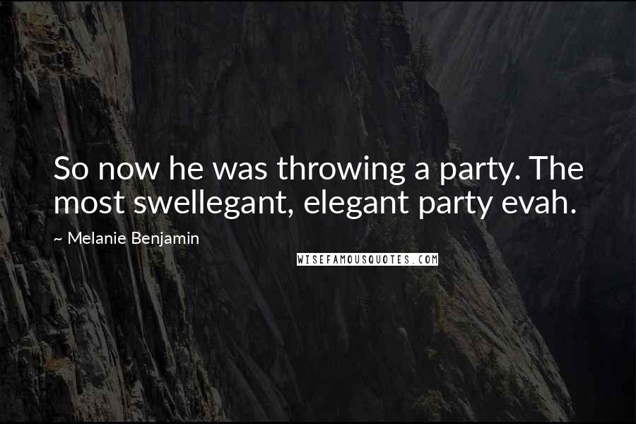 Melanie Benjamin Quotes: So now he was throwing a party. The most swellegant, elegant party evah.