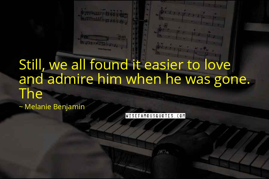 Melanie Benjamin Quotes: Still, we all found it easier to love and admire him when he was gone. The