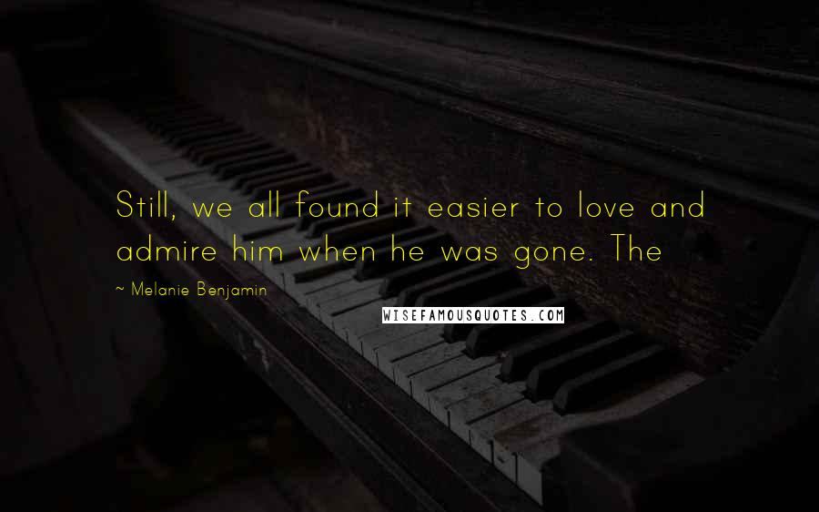 Melanie Benjamin Quotes: Still, we all found it easier to love and admire him when he was gone. The