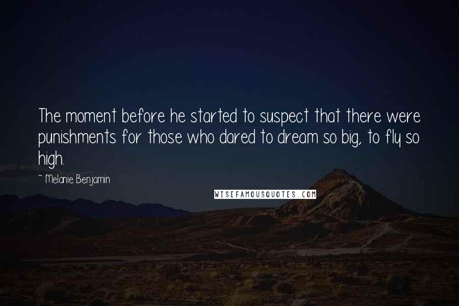 Melanie Benjamin Quotes: The moment before he started to suspect that there were punishments for those who dared to dream so big, to fly so high.