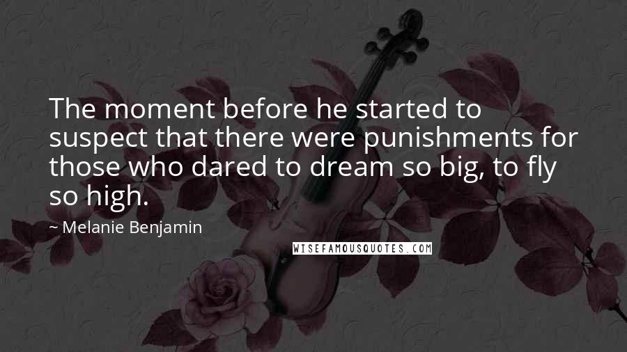 Melanie Benjamin Quotes: The moment before he started to suspect that there were punishments for those who dared to dream so big, to fly so high.