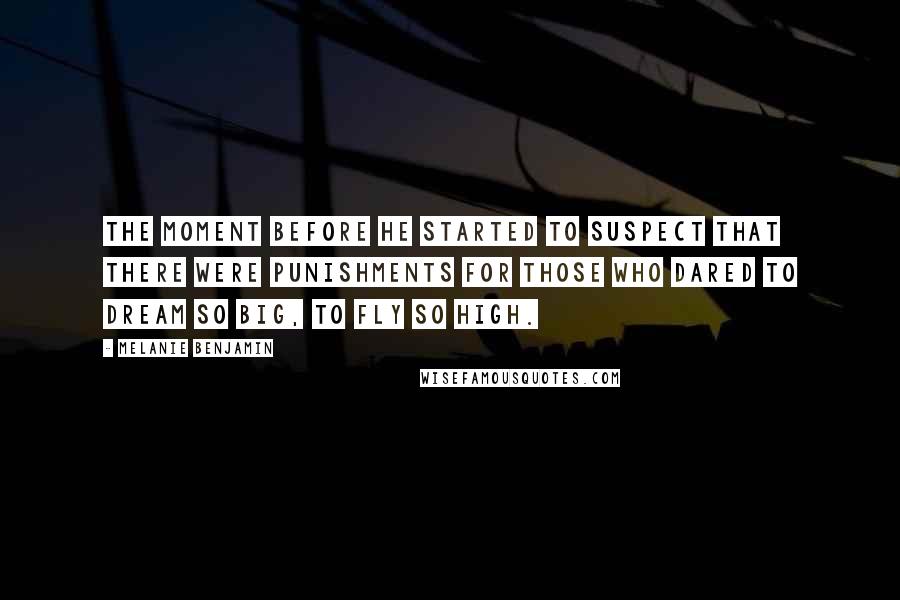 Melanie Benjamin Quotes: The moment before he started to suspect that there were punishments for those who dared to dream so big, to fly so high.