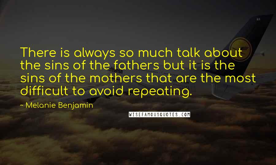 Melanie Benjamin Quotes: There is always so much talk about the sins of the fathers but it is the sins of the mothers that are the most difficult to avoid repeating.