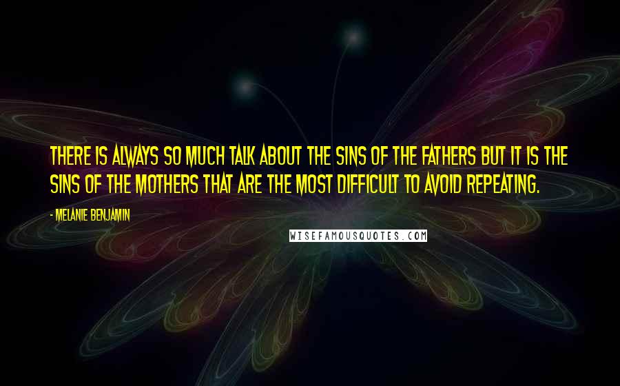 Melanie Benjamin Quotes: There is always so much talk about the sins of the fathers but it is the sins of the mothers that are the most difficult to avoid repeating.