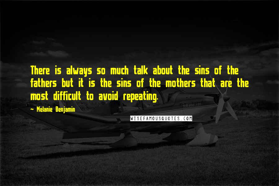 Melanie Benjamin Quotes: There is always so much talk about the sins of the fathers but it is the sins of the mothers that are the most difficult to avoid repeating.