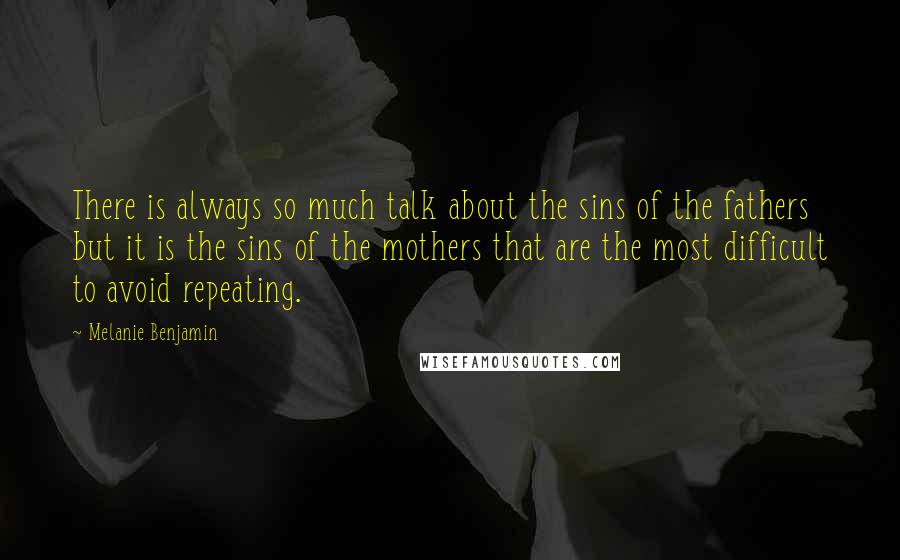 Melanie Benjamin Quotes: There is always so much talk about the sins of the fathers but it is the sins of the mothers that are the most difficult to avoid repeating.