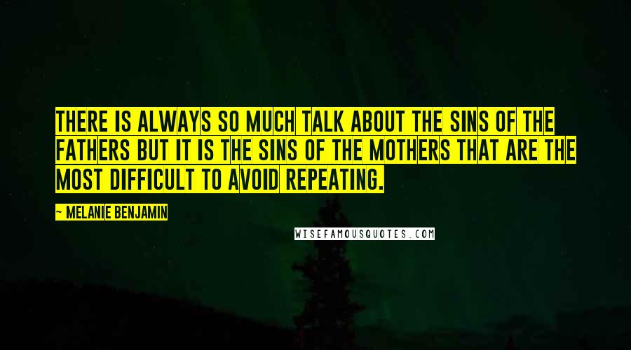 Melanie Benjamin Quotes: There is always so much talk about the sins of the fathers but it is the sins of the mothers that are the most difficult to avoid repeating.