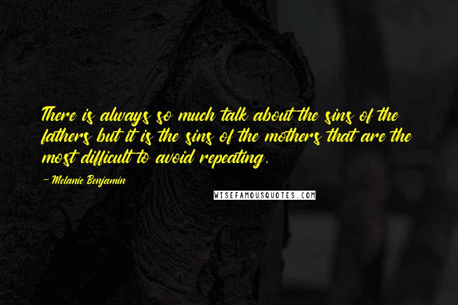 Melanie Benjamin Quotes: There is always so much talk about the sins of the fathers but it is the sins of the mothers that are the most difficult to avoid repeating.