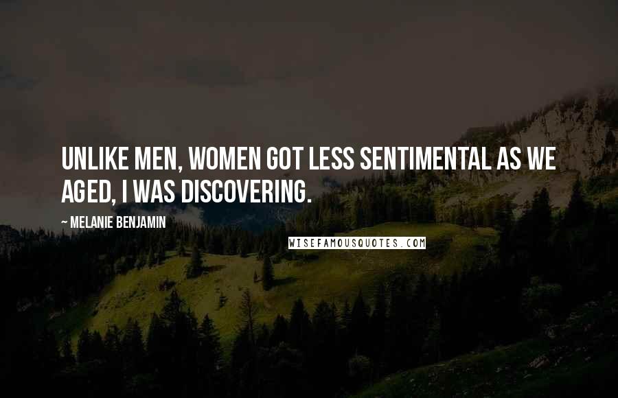 Melanie Benjamin Quotes: Unlike men, women got less sentimental as we aged, I was discovering.