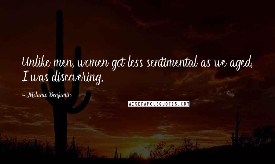 Melanie Benjamin Quotes: Unlike men, women got less sentimental as we aged, I was discovering.