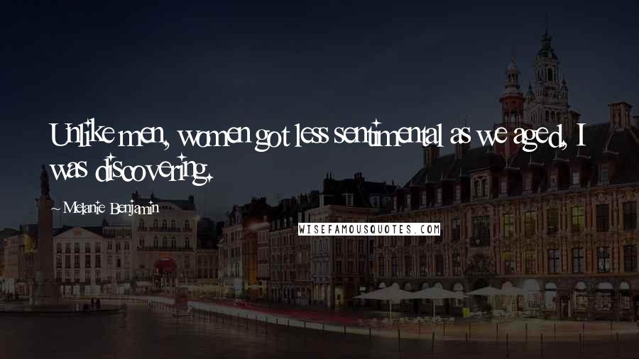 Melanie Benjamin Quotes: Unlike men, women got less sentimental as we aged, I was discovering.