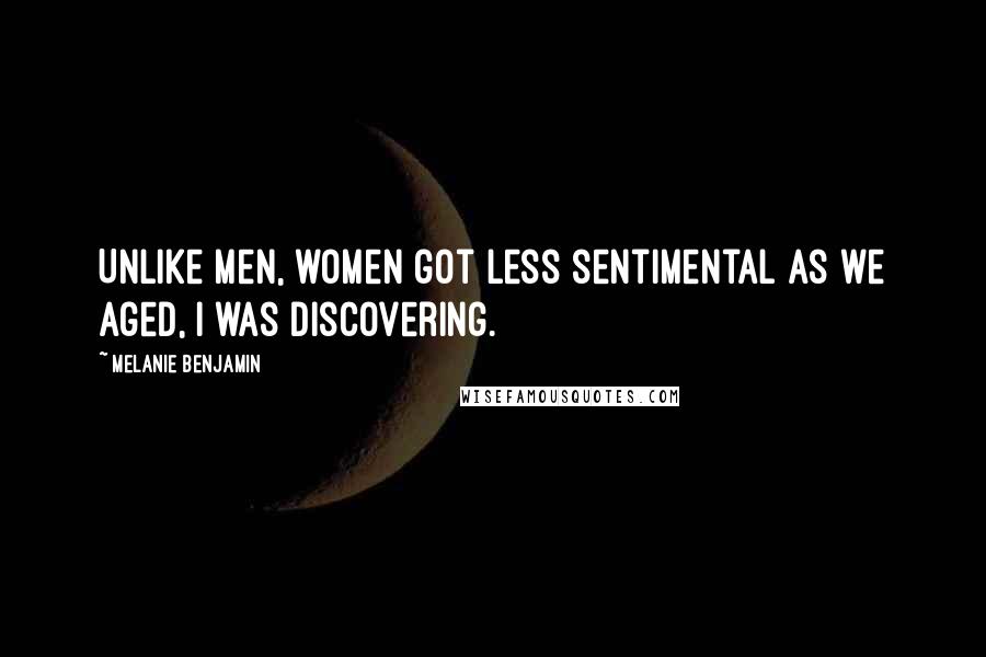 Melanie Benjamin Quotes: Unlike men, women got less sentimental as we aged, I was discovering.
