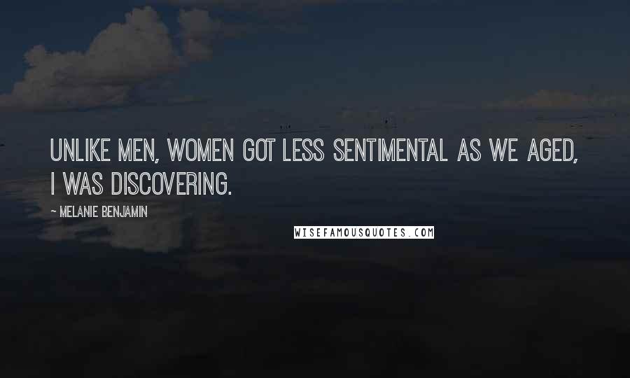 Melanie Benjamin Quotes: Unlike men, women got less sentimental as we aged, I was discovering.