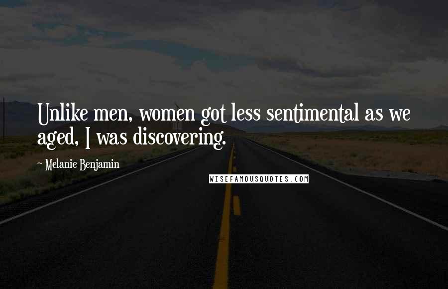 Melanie Benjamin Quotes: Unlike men, women got less sentimental as we aged, I was discovering.