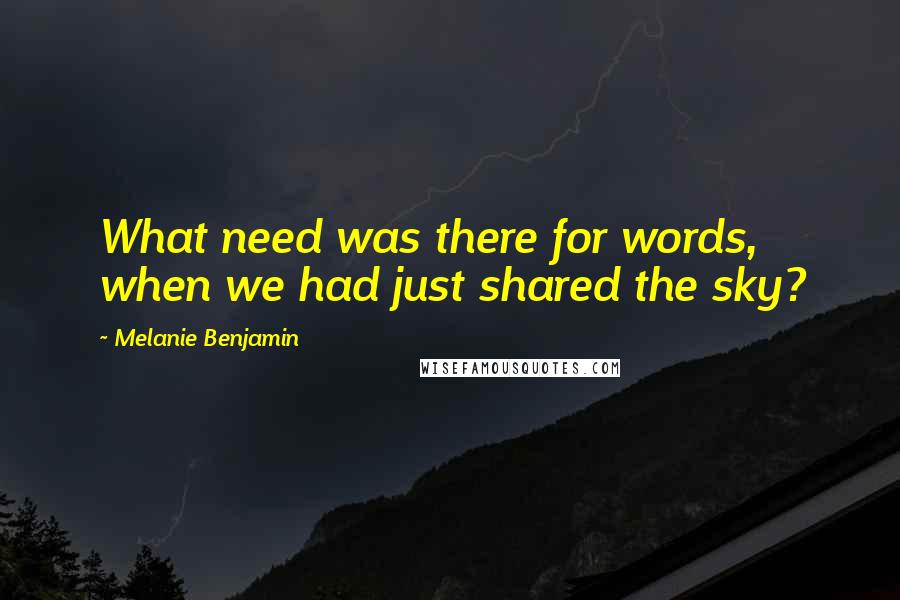 Melanie Benjamin Quotes: What need was there for words, when we had just shared the sky?