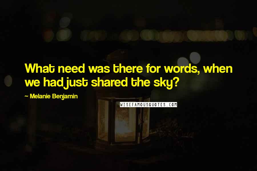 Melanie Benjamin Quotes: What need was there for words, when we had just shared the sky?