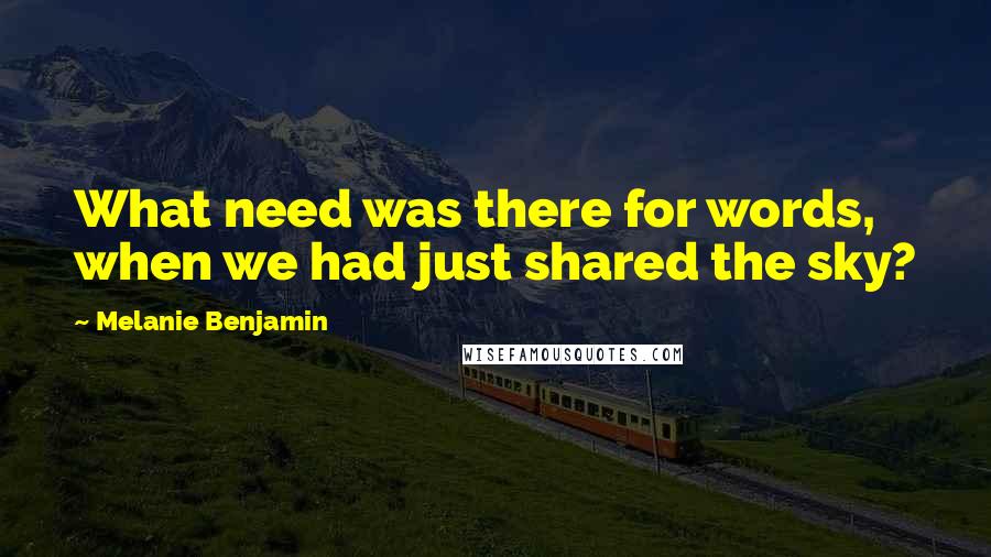 Melanie Benjamin Quotes: What need was there for words, when we had just shared the sky?