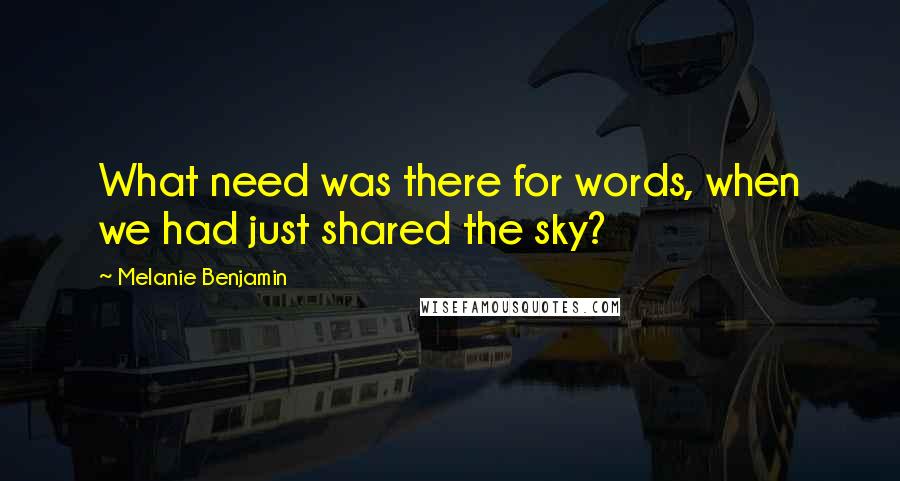 Melanie Benjamin Quotes: What need was there for words, when we had just shared the sky?